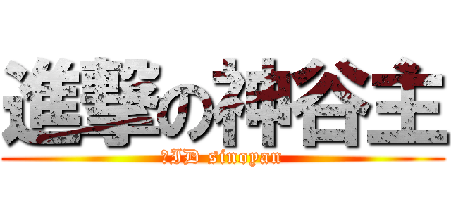 進撃の神谷主 (凸ID sinoyan)