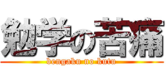 勉学の苦痛 (bengaku no kutu)