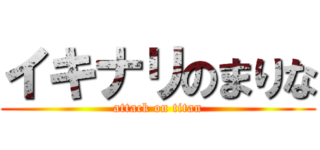 イキナリのまりな (attack on titan)