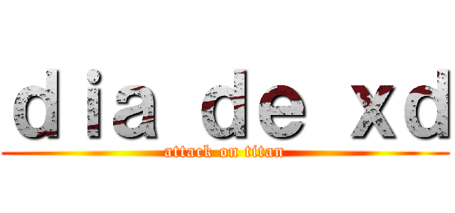 ｄｉａ ｄｅ ｘｄ (attack on titan)