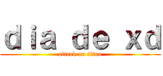 ｄｉａ ｄｅ ｘｄ (attack on titan)