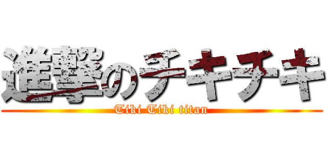 進撃のチキチキ (Tiki Tiki titan)