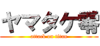 ヤマタケ零 (attack on titan)