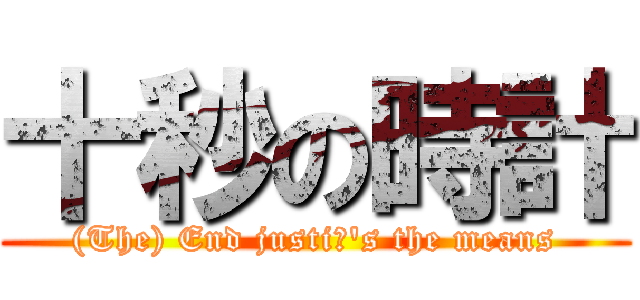 十秒の時計 ((The) End justiΦ\'s the means)
