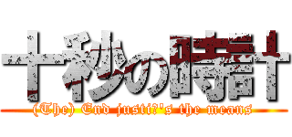 十秒の時計 ((The) End justiΦ\'s the means)