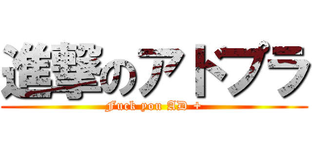進撃のアドプラ (Fuck you AD +)