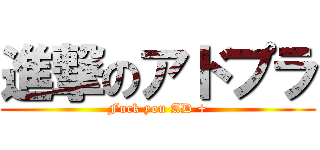 進撃のアドプラ (Fuck you AD +)