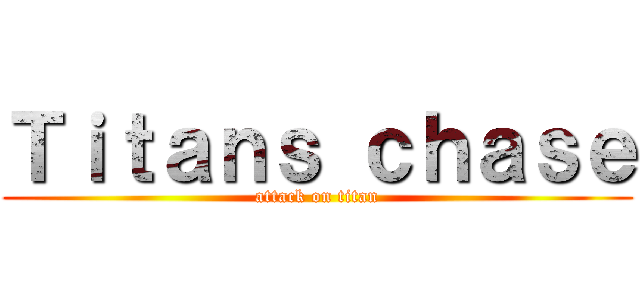 Ｔｉｔａｎｓ ｃｈａｓｅ (attack on titan)