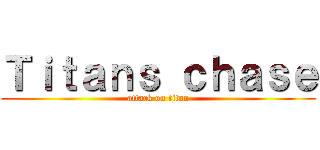 Ｔｉｔａｎｓ ｃｈａｓｅ (attack on titan)