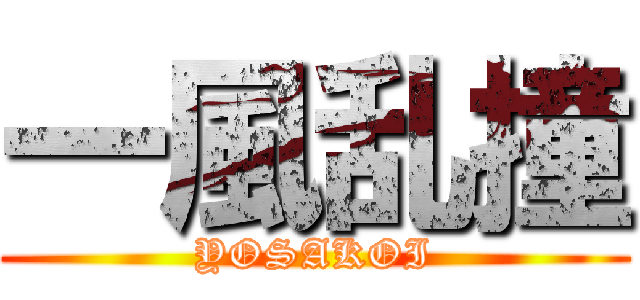 一風乱撞 (YOSAKOI)
