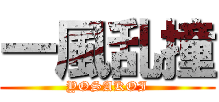 一風乱撞 (YOSAKOI)