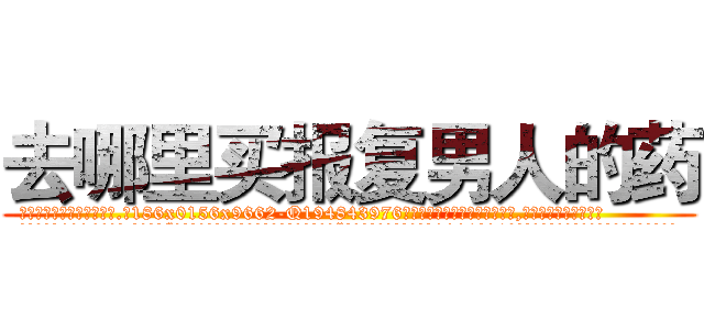 去哪里买报复男人的药 (去哪里买报复男人的药【电.话186x0156x9662-Q194843976林氏药业】我们做的是长期生意,靠的是老客户长期支持
参考消息网2月20日报道 韩媒称，“剩女多、离婚率高的城市，房价一定会上涨。”这是中国经济学家金岩石2016年12月参加在上海举行的房地产相关论坛时说的话。
)