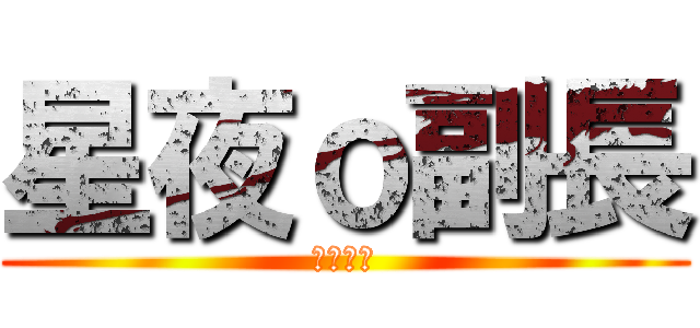 星夜ｏ副長 (永遠無敵)