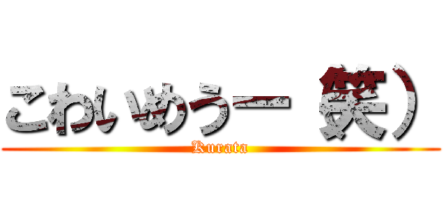 こわいめうー（笑） (Kurata)