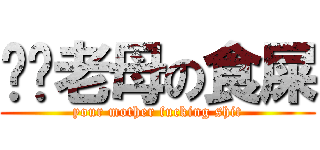 屌你老母の食屎 (your mother fucking shit)