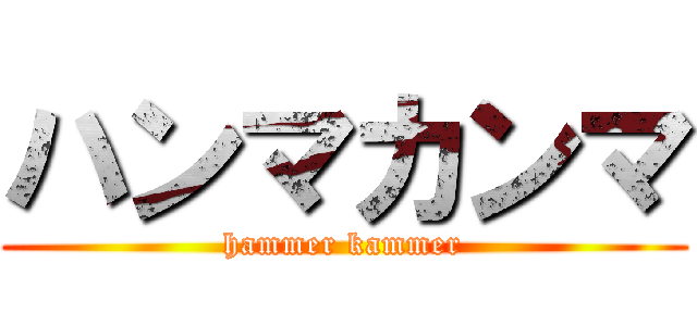 ハンマカンマ (hammer kammer)
