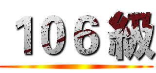 １０６ 級 ()
