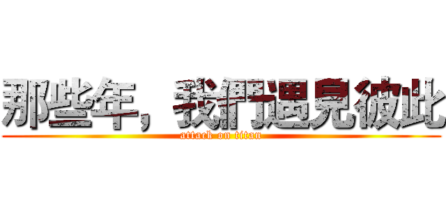那些年，我們遇見彼此 (attack on titan)