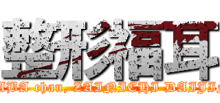 整形福耳 (KABA chan, ZAINICHI DAIJIN)