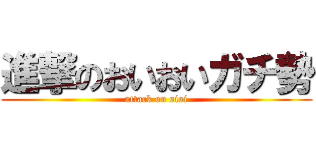 進撃のおいおいガチ勢 (attack on oioi)