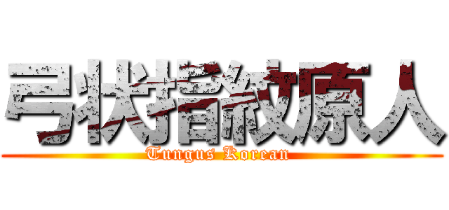 弓状指紋原人 (Tungus Korean )