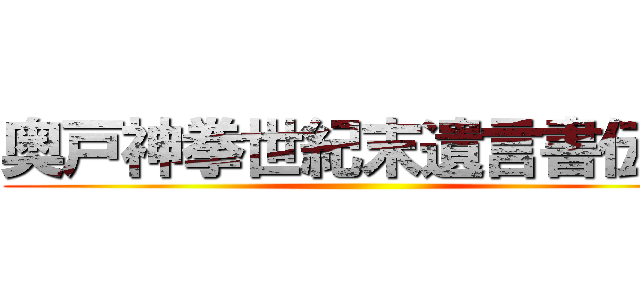 奥戸神拳世紀末遺言書伝説 ()