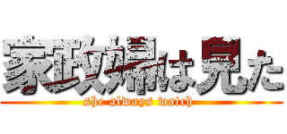 家政婦は見た (she always watch )