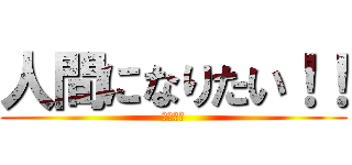 人間になりたい！！ (妖怪人間)