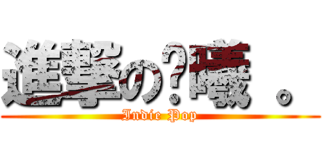 進撃の腾曦 。 (Indie Pop)