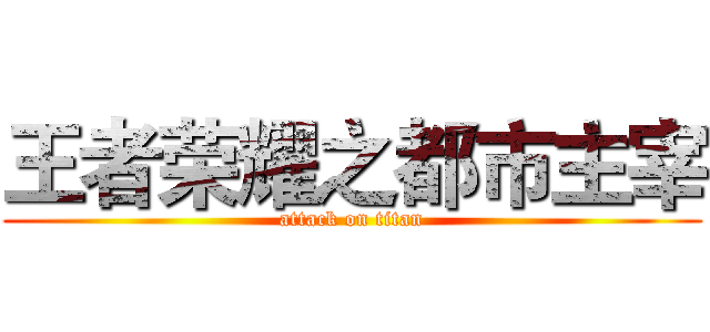 王者荣耀之都市主宰 (attack on titan)