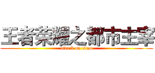 王者荣耀之都市主宰 (attack on titan)