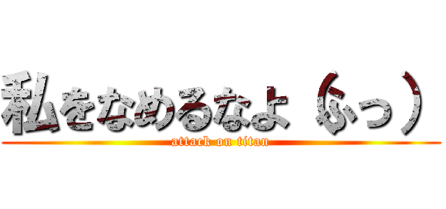 私をなめるなよ（ふっ） (attack on titan)