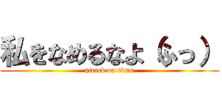 私をなめるなよ（ふっ） (attack on titan)