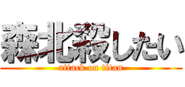 森北殺したい (attack on titan)