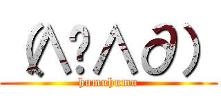 （∧Å∧∂） (humuhumu)