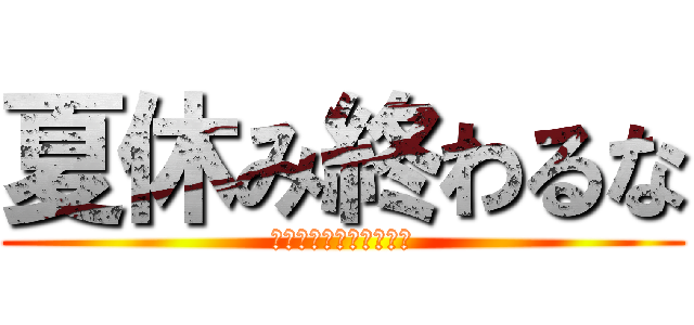 夏休み終わるな (宿題終わってねぇぇぇ！)