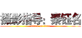 摄影指导：秦钰名 (attack on titan)