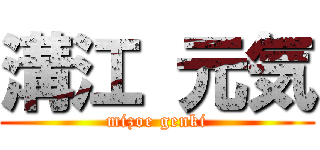 溝江 元気 (mizoe genki)