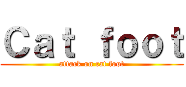 Ｃａｔ ｆｏｏｔ (attack on cat foot)