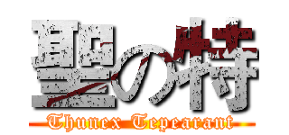 聖の特 (Thunex Tepearant)