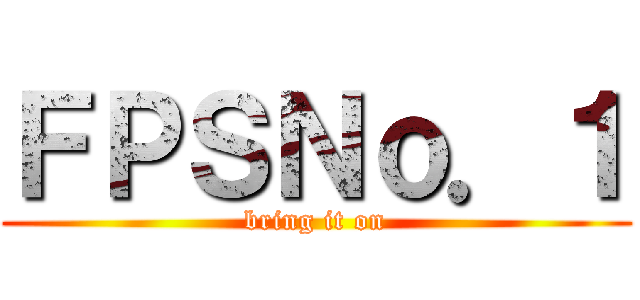 ＦＰＳＮｏ．１ (bring it on)