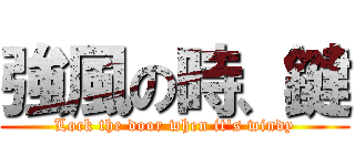 強風の時、鍵 (Lock the door when it's windy)