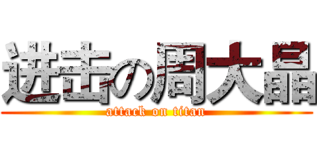 进击の周大晶 (attack on titan)