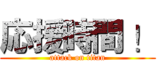 応援時間 ！ (attack on titan)