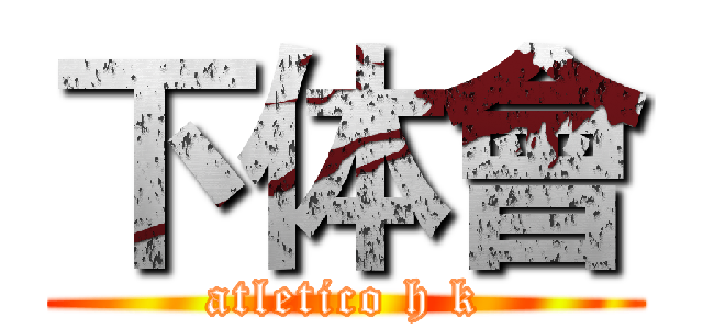 下体會 (atletico h k)