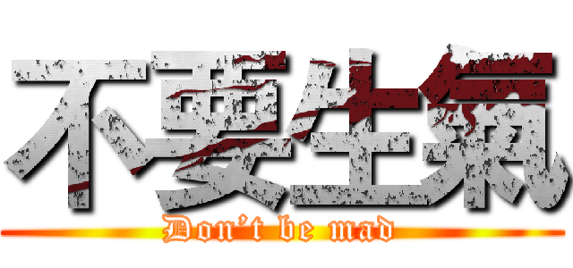 不要生氣 (Don’t be mad)