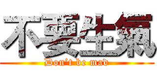 不要生氣 (Don’t be mad)