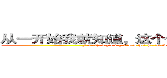 从一开始我就知道，这个世界，没有公平 (From the beginning I knew that this world is not fair)