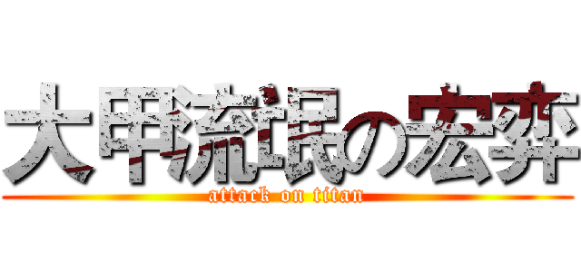 大甲流氓の宏弈 (attack on titan)