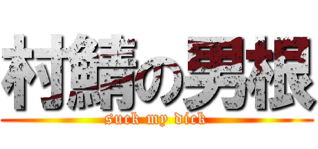 村鯖の男根 (suck my dick)